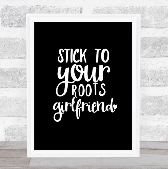 Stick To Your Roots Girlfriend Quote Print Black & White