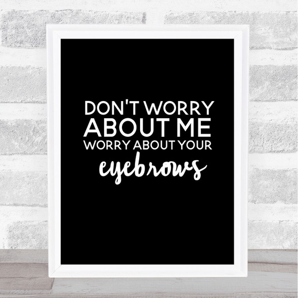 Worry About Your Eyebrows Quote Print Black & White