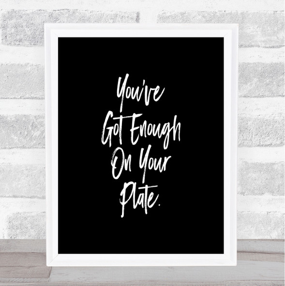 Enough On Your Plate Quote Print Black & White