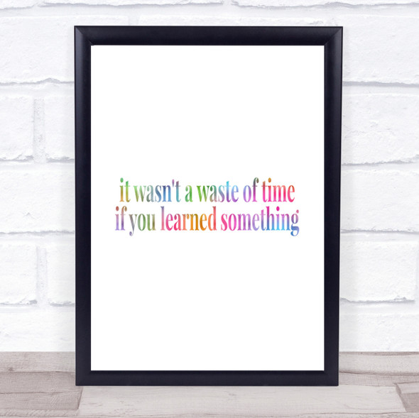 Its Not A Waste Of Time If Learned Something Rainbow Quote Print