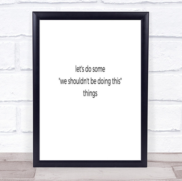 We Shouldn't Be Doing This Quote Print Poster Typography Word Art Picture
