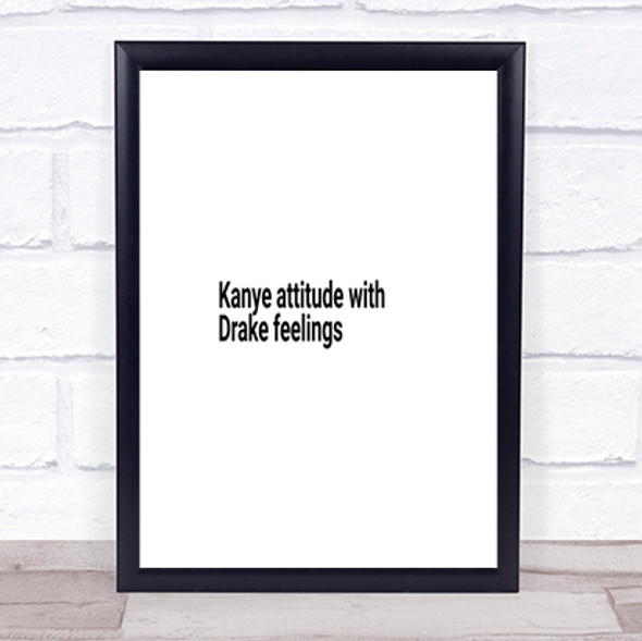 Kanye Attitude With Drake Feelings Quote Print