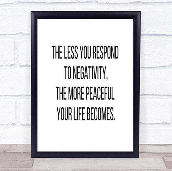 The Less You Respond To Negativity Quote Print