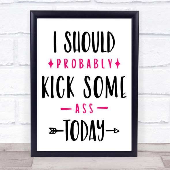 I Should Probably Kick Some Ass Today Quote Typogrophy Wall Art Print