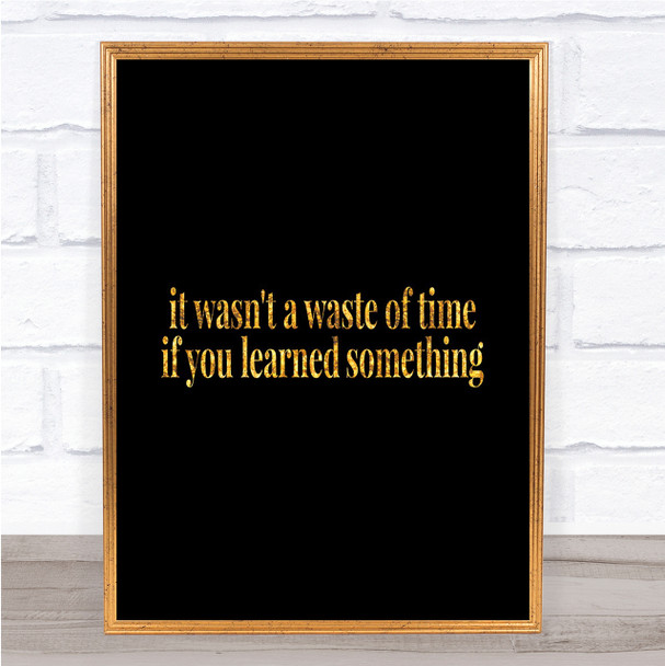 Its Not A Waste Of Time If Learned Something Quote Print Poster