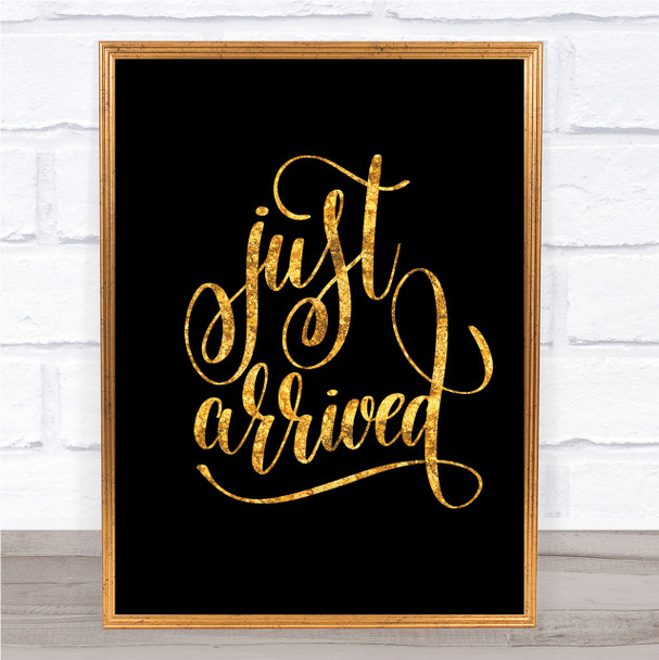 Just Arrived Quote Print Black & Gold Wall Art Picture