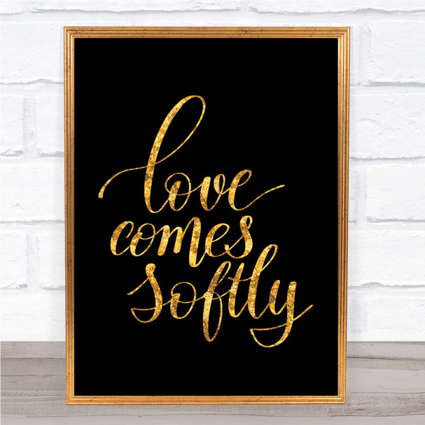 Love Comes Softly Quote Print Black & Gold Wall Art Picture