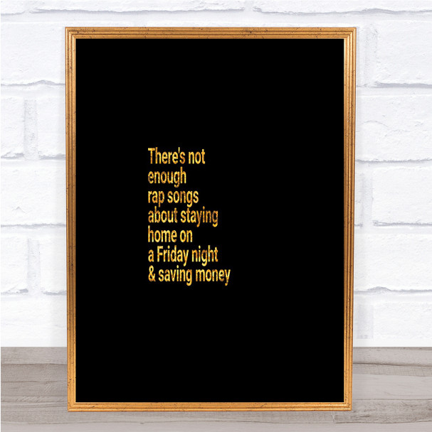 Not Enough Rap Songs About Staying In Friday And Saving Money Quote Print