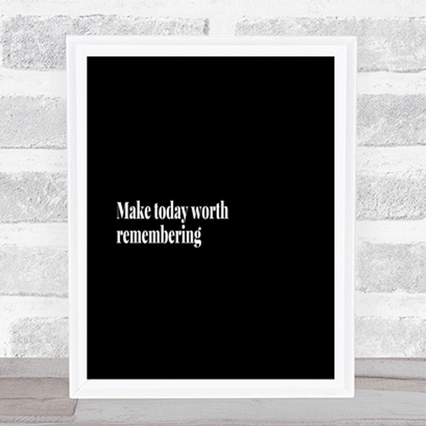 Make Today Worth Remembering Quote Print Black & White