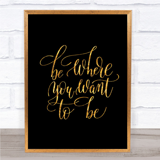 Be Where You Want To Be Quote Print Black & Gold Wall Art Picture