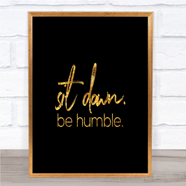 Sit Down Be Humble Quote Print Black & Gold Wall Art Picture