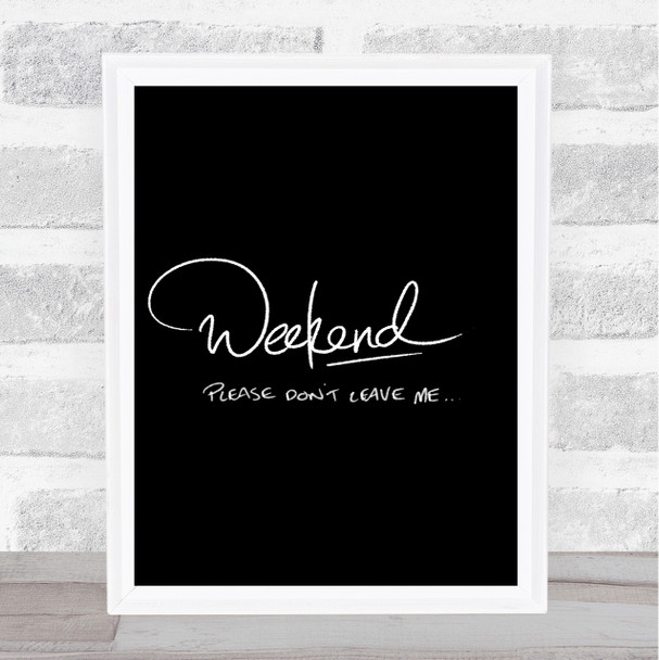 Weekend Don't Leave Quote Print Black & White
