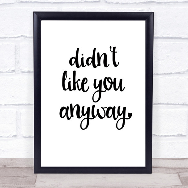 Didn't Like You Anyway Quote Print Poster Typography Word Art Picture