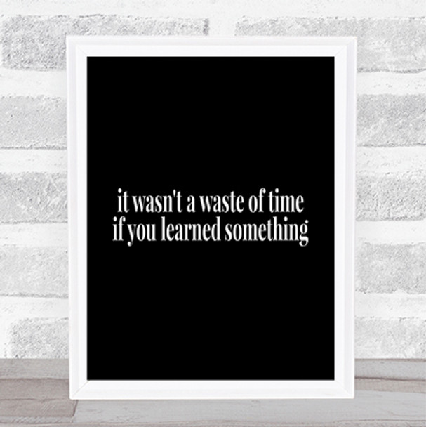 Its Not A Waste Of Time If Learned Something Quote Poster