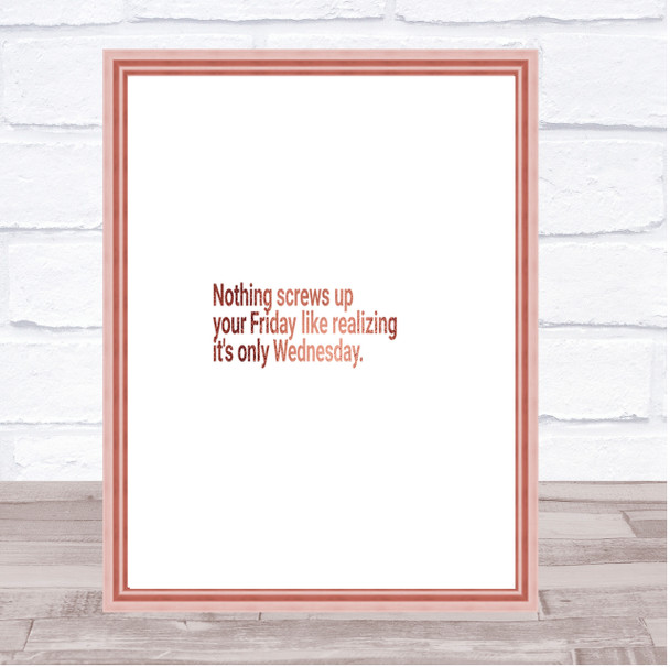 Nothing Screws Up Friday Like Realizing Its Wednesday Quote Print Wall Art