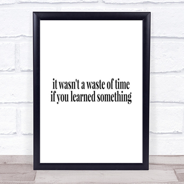 Its Not A Waste Of Time If Learned Something Quote Print