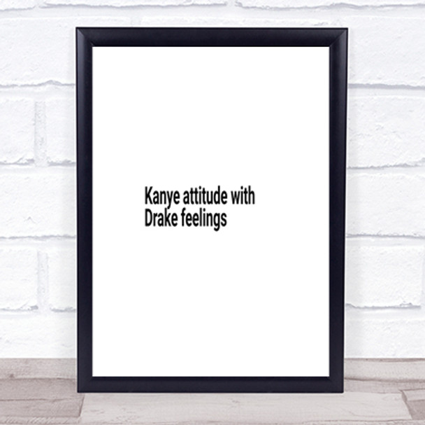 Kanye Attitude With Drake Feelings Quote Print