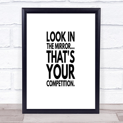 Look In The Mirror Its Your Competition Quote Print