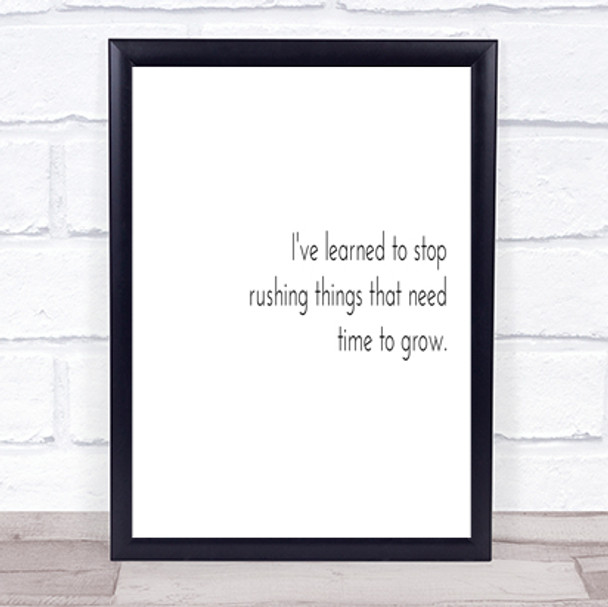 Stop Rushing Things That Need Time To Grow Quote Print