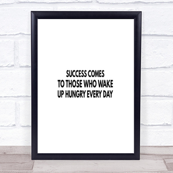Success Comes To Those Who Wake Up Hungry Quote Print