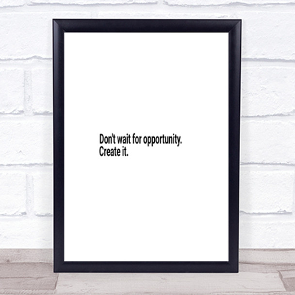 Don't Wait For Opportunity Create It Quote Print