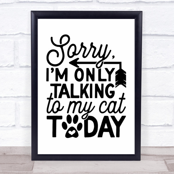 Sorry Only Talking To My Cat Today Quote Typogrophy Wall Art Print