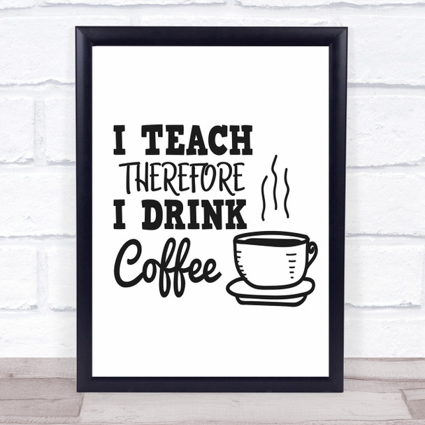 Teacher I Teach Drink Coffee Quote Typogrophy Wall Art Print