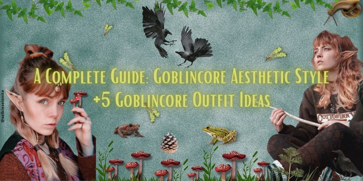 A Complete Guide: Goblincore Aesthetic Style + 5 Goblincore Outfit