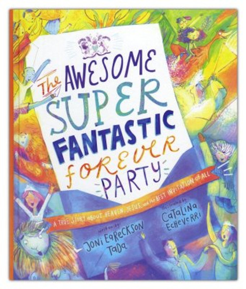 The Awesomely Super Fantastic Forever Party: A True Story about Heaven, Jesus, and the Best Invitation of All The Awesomely Super Fantastic Forever Party: A True Story about Heaven, Jesus, and the Best Invitation of All