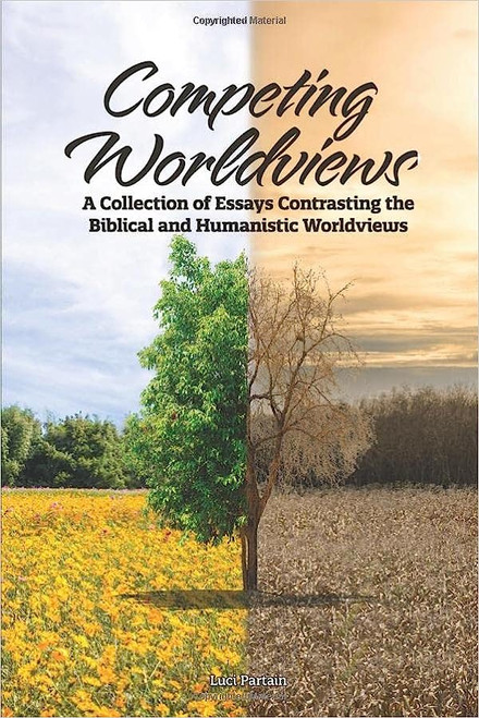 Competing Worldviews: A Collection of Essays Contrasting the Biblical and Humanistic Worldviews Competing Worldviews: A Collection of Essays Contrasting the Biblical and Humanistic Worldviews