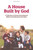 A House Built by God: A Collection of Essays Discussing the Biblical Teaching about the Home A House Built by God: A Collection of Essays Discussing the Biblical Teaching about the Home