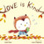 Love Is Kind, written by author Laura Sassi and illustrated by Lison Chaperon, tells the sweet story of a young hedgehog who spreads a lot of love on Valentine’s Day. Love Is Kind, written by author Laura Sassi and illustrated by Lison Chaperon, tells the sweet story of a young hedgehog who spreads a lot of love on Valentine’s Day.
