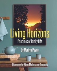 Living Horizons: Principles of Family Life (A Resource for Wives, Mothers, and Daughters) by Marilyn Payne 