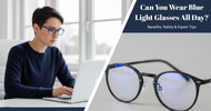 Can You Wear Blue Light Glasses All Day? Benefits, Safety & Expert Tips