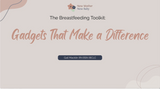 The Breastfeeding Toolkit: Gadgets that Make a Difference The Breastfeeding Toolkit: Gadgets that Make a Difference