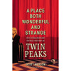 A Place Both Wonderful And Strange - The Extraordinary Untold History Of Twin Peaks