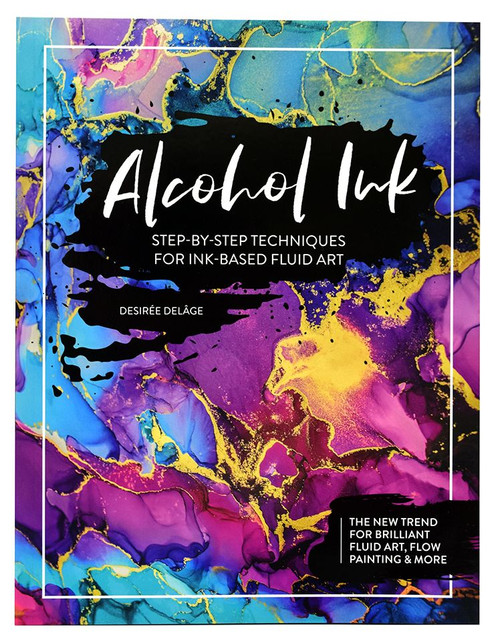 Alcohol Ink: Step-by-Step Techniques for Ink-Based Fluid Art: The New Trend for Brilliant Fluid Art, Flow Painting, & More