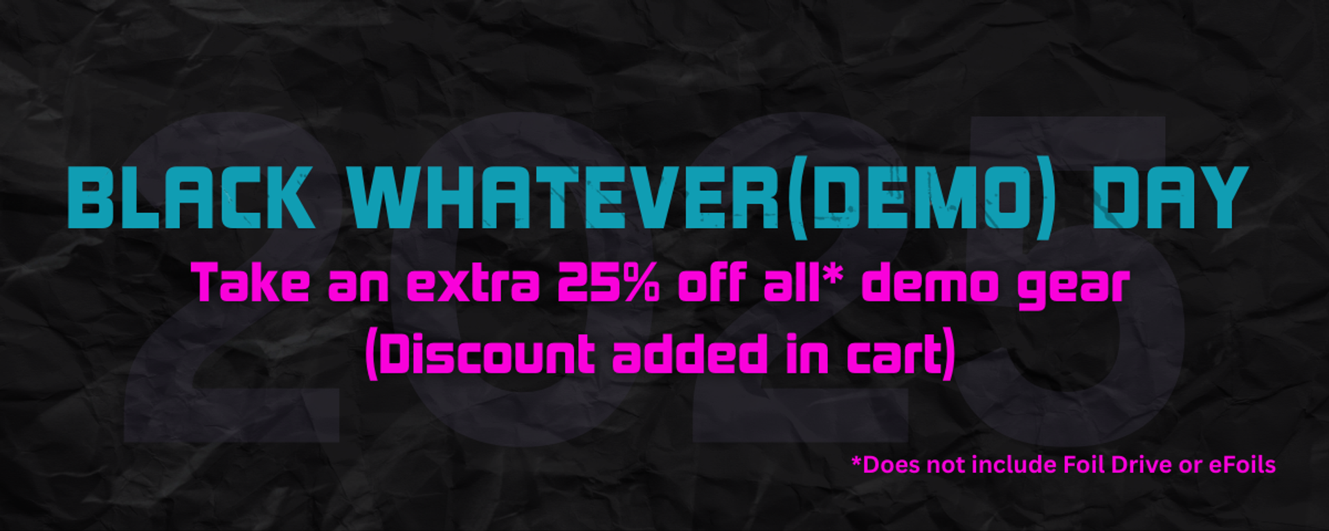Shop the Black Whatever(Demo) Day Sale and take an extra 25% off all* demo gear (discount added in cart)