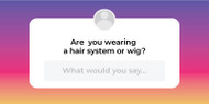 What to say if someone asks if you are wearing a hair system or wig What to say if someone asks if you are wearing a hair system or wig