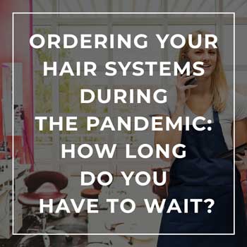 Ordering your Hair Systems During the Pandemic: How long do you have to wait? Ordering your Hair Systems During the Pandemic: How long do you have to wait?