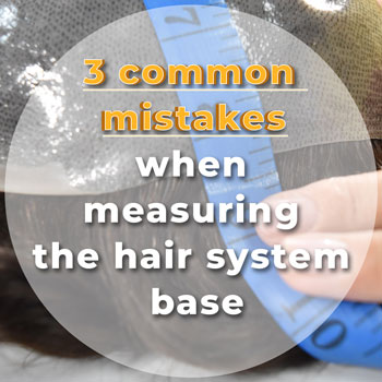 3 Common Mistakes When Measuring the Hair System Base