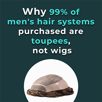 Why 99% of men's hair systems purchased are toupees, not wigs Why 99% of men's hair systems purchased are toupees, not wigs