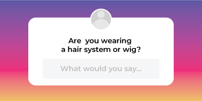 What to say if someone asks if you are wearing a hair system or wig