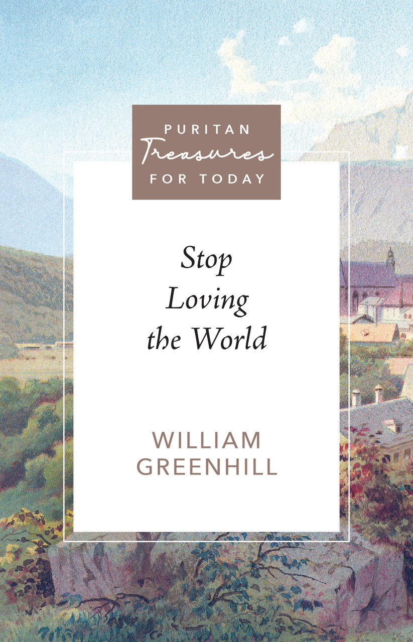 Stop Loving the World (Greenhill) - Puritan Treasures for Today