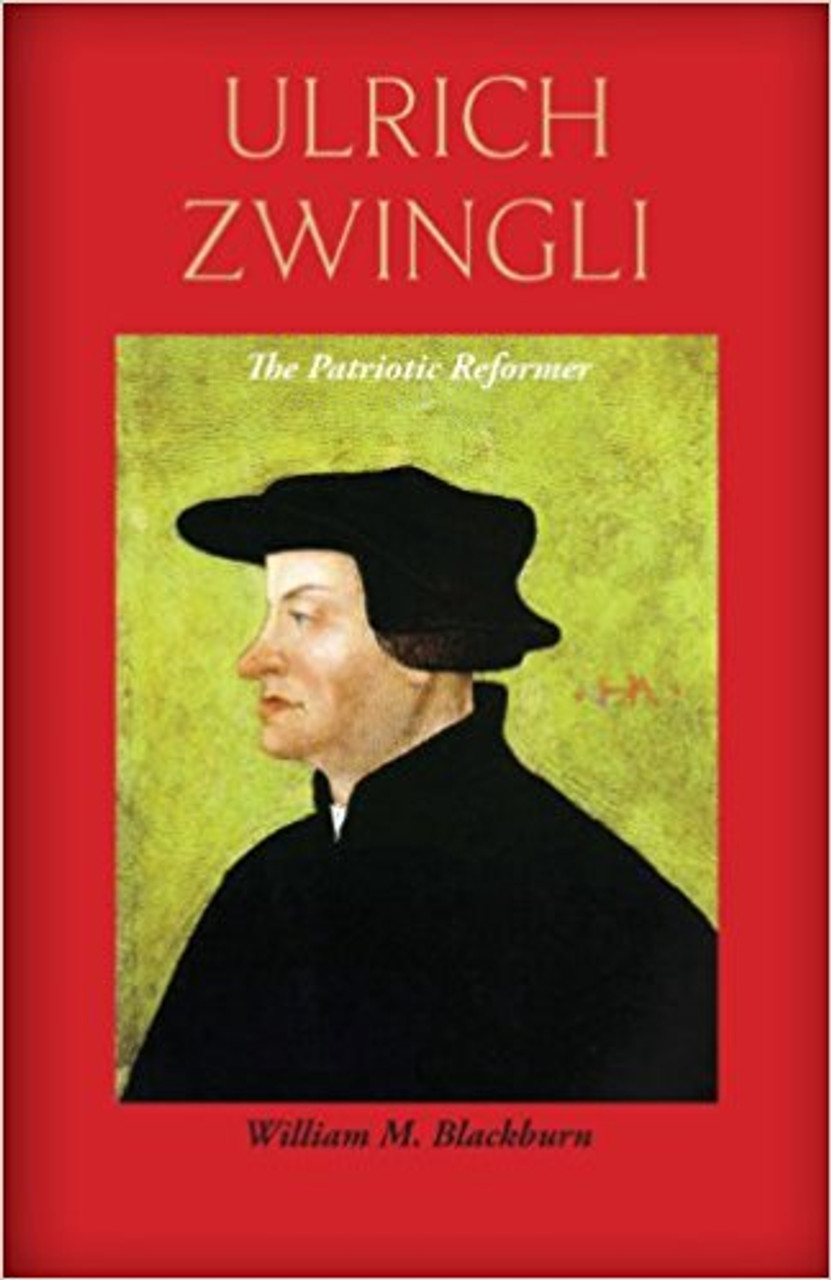 Ulrich Zwingli The Patriotic Reformer Blackburn Reformation