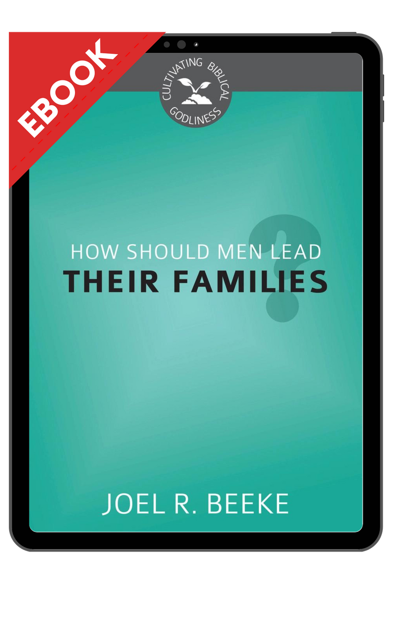 EBOOK How Should Men Lead Their Families? - Cultivating Biblical Godliness  Series - EBOOK (Beeke) - Reformation Heritage Books