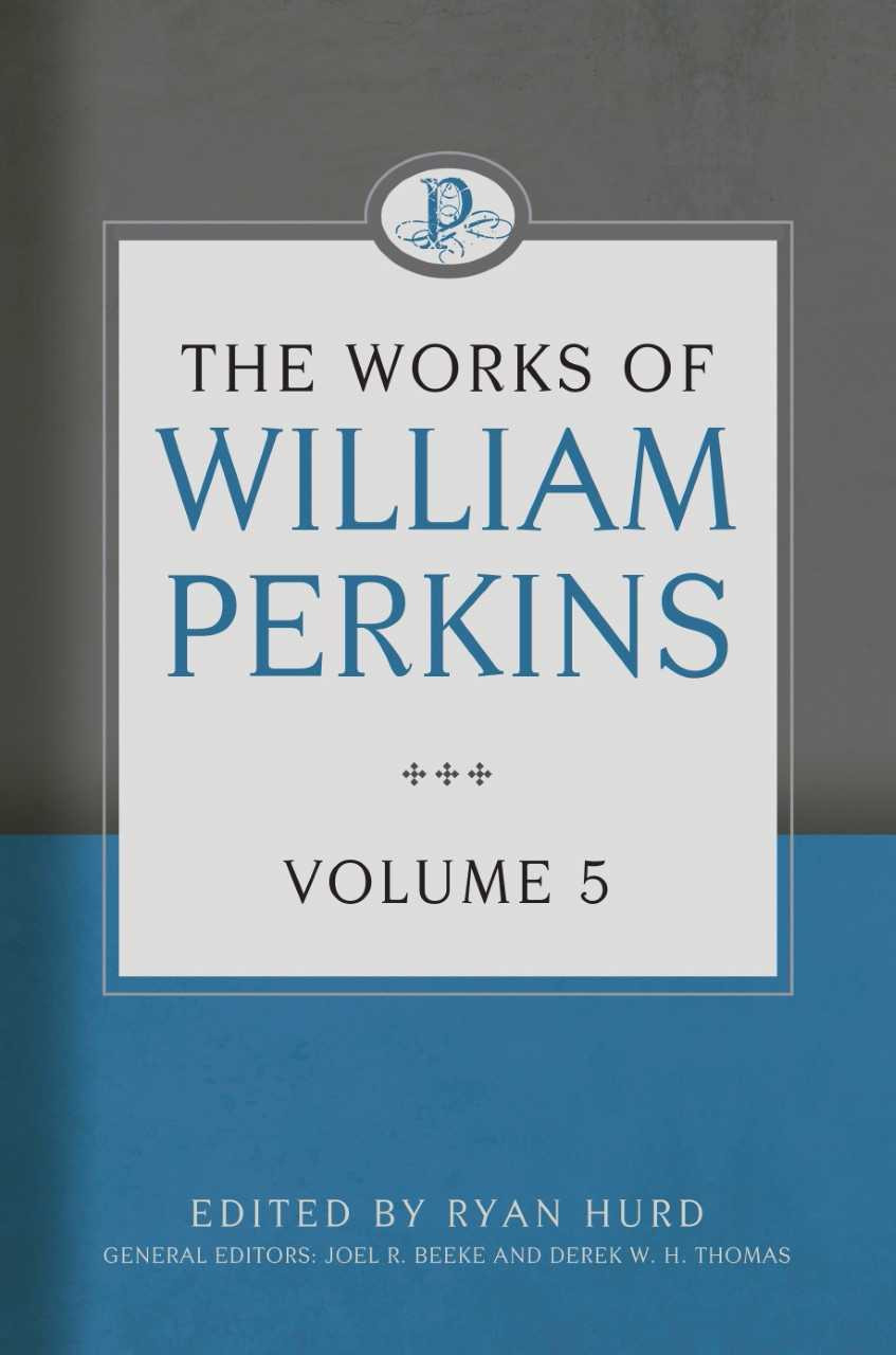 The Works of William Perkins, Volume 5 - Reformation Heritage Books