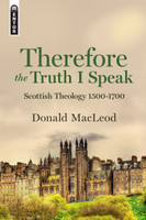 Therefore the Truth I Speak: Scottish Theology, 1500 - 1700 (Macleod) Therefore the Truth I Speak: Scottish Theology, 1500 - 1700 (Macleod)