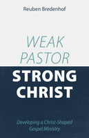 Weak Pastor, Strong Christ: Developing a Christ-Shaped Gospel Ministry (Bredenhof) Weak Pastor, Strong Christ: Developing a Christ-Shaped Gospel Ministry (Bredenhof)