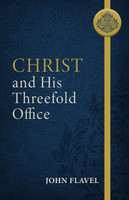 Christ and His Threefold Office, Abridged (Flavel) Christ and His Threefold Office, Abridged (Flavel)